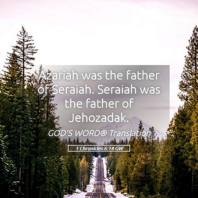 Picture 05 - 1 Chronicles 6:14 GW - Azariah was the father of Seraiah. Seraiah was - Bible Verse Picture