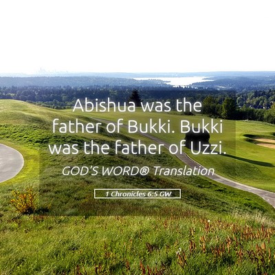Picture 05 - 1 Chronicles 6:5 GW - Abishua was the father of Bukki. Bukki was the - Bible Verse Picture