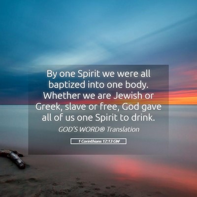 Picture 05 - 1 Corinthians 12:13 GW - By one Spirit we were all baptized into one body. - Bible Verse Picture
