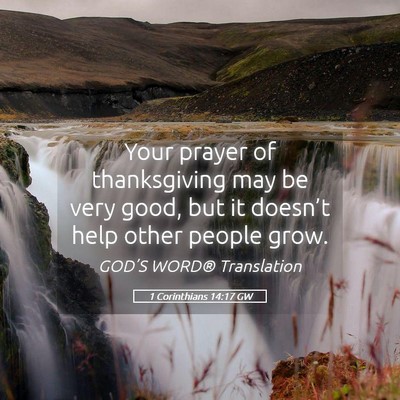 Picture 05 - 1 Corinthians 14:17 GW - Your prayer of thanksgiving may be very good, but - Bible Verse Picture