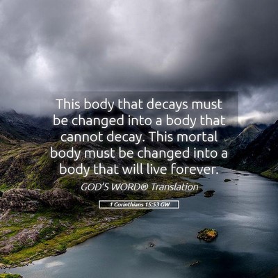 Picture 05 - 1 Corinthians 15:53 GW - This body that decays must be changed into a body - Bible Verse Picture