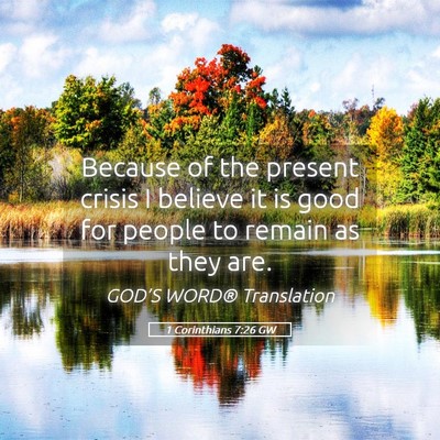 Picture 05 - 1 Corinthians 7:26 GW - Because of the present crisis I believe it is - Bible Verse Picture