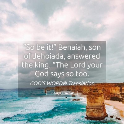 Picture 05 - 1 Kings 1:36 GW - “So be it!” Benaiah, son of Jehoiada, - Bible Verse Picture