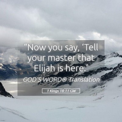 Picture 05 - 1 Kings 18:11 GW - “Now you say, ‘Tell your master that Elijah - Bible Verse Picture