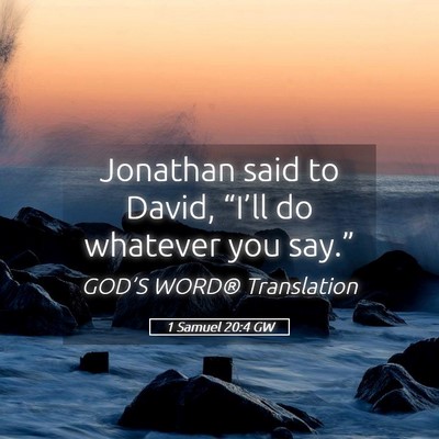Picture 05 - 1 Samuel 20:4 GW - Jonathan said to David, “I’ll do whatever you - Bible Verse Picture