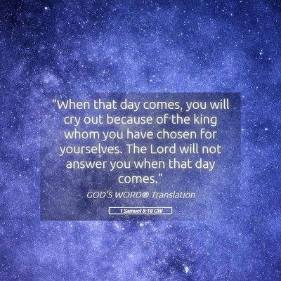 Picture 05 - 1 Samuel 8:18 GW - “When that day comes, you will cry out because - Bible Verse Picture