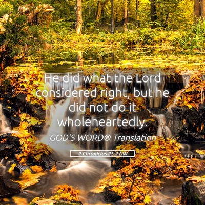 Picture 05 - 2 Chronicles 25:2 GW - He did what the Lord considered right, but he did - Bible Verse Picture