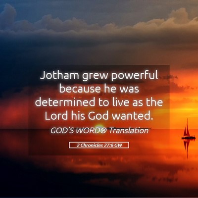 Picture 05 - 2 Chronicles 27:6 GW - Jotham grew powerful because he was determined to - Bible Verse Picture
