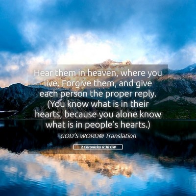 Picture 05 - 2 Chronicles 6:30 GW - Hear them in heaven, where you live. Forgive - Bible Verse Picture