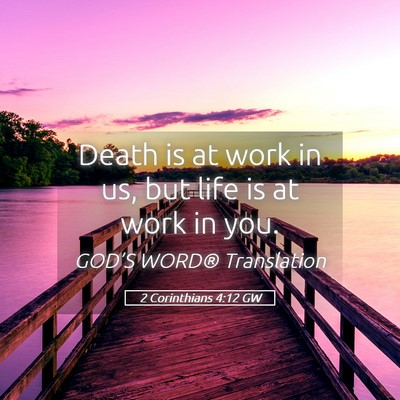 Picture 05 - 2 Corinthians 4:12 GW - Death is at work in us, but life is at work in - Bible Verse Picture