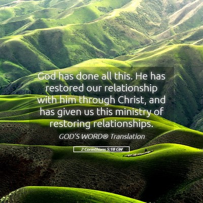 Picture 05 - 2 Corinthians 5:18 GW - God has done all this. He has restored our - Bible Verse Picture