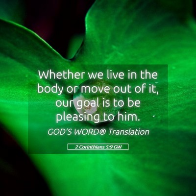Picture 05 - 2 Corinthians 5:9 GW - Whether we live in the body or move out of it, - Bible Verse Picture