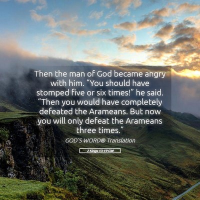 Picture 05 - 2 Kings 13:19 GW - Then the man of God became angry with him. “You - Bible Verse Picture