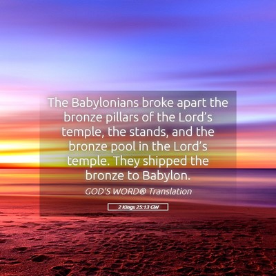 Picture 05 - 2 Kings 25:13 GW - The Babylonians broke apart the bronze pillars of - Bible Verse Picture