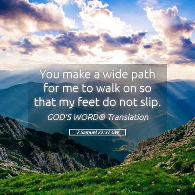 Picture 05 - 2 Samuel 22:37 GW - You make a wide path for me to walk on so that my - Bible Verse Picture