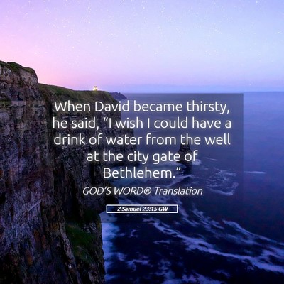 Picture 05 - 2 Samuel 23:15 GW - When David became thirsty, he said, “I wish I - Bible Verse Picture