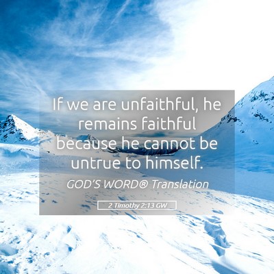 Picture 05 - 2 Timothy 2:13 GW - If we are unfaithful, he remains faithful because - Bible Verse Picture