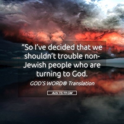 Picture 05 - Acts 15:19 GW - “So I’ve decided that we shouldn’t trouble - Bible Verse Picture