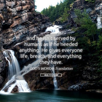 Picture 05 - Acts 17:25 GW - and he isn’t served by humans as if he needed - Bible Verse Picture