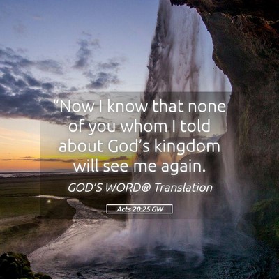 Picture 05 - Acts 20:25 GW - “Now I know that none of you whom I told about - Bible Verse Picture