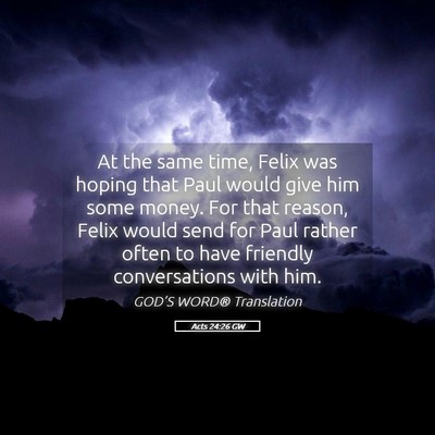 Picture 05 - Acts 24:26 GW - At the same time, Felix was hoping that Paul - Bible Verse Picture