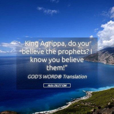 Picture 05 - Acts 26:27 GW - King Agrippa, do you believe the prophets? I know - Bible Verse Picture