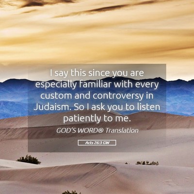 Picture 05 - Acts 26:3 GW - I say this since you are especially familiar with - Bible Verse Picture