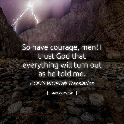 Picture 05 - Acts 27:25 GW - So have courage, men! I trust God that everything - Bible Verse Picture