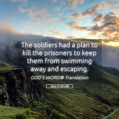 Picture 05 - Acts 27:42 GW - The soldiers had a plan to kill the prisoners to - Bible Verse Picture