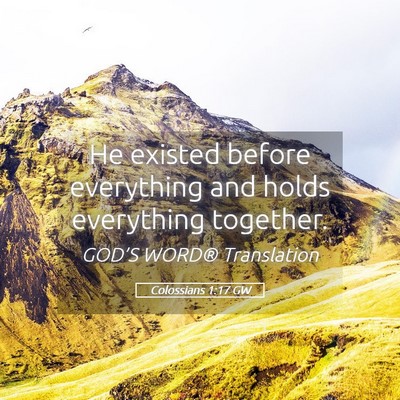 Picture 05 - Colossians 1:17 GW - He existed before everything and holds everything - Bible Verse Picture