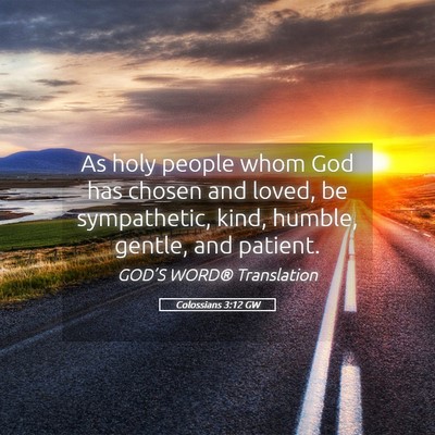 Picture 05 - Colossians 3:12 GW - As holy people whom God has chosen and loved, be - Bible Verse Picture