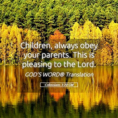 Picture 05 - Colossians 3:20 GW - Children, always obey your parents. This is - Bible Verse Picture