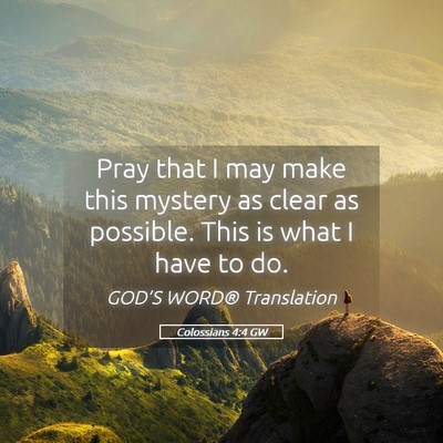 Picture 05 - Colossians 4:4 GW - Pray that I may make this mystery as clear as - Bible Verse Picture