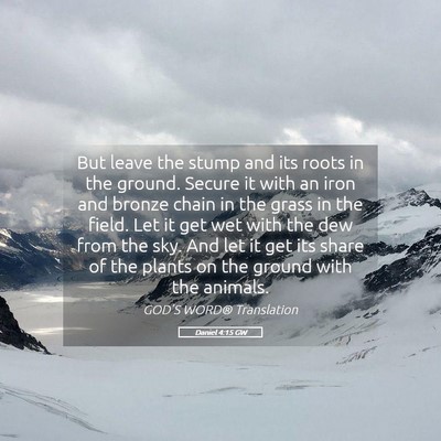 Picture 05 - Daniel 4:15 GW - But leave the stump and its roots in the ground. - Bible Verse Picture