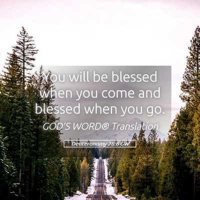 Picture 05 - Deuteronomy 28:6 GW - You will be blessed when you come and blessed - Bible Verse Picture