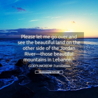 Picture 05 - Deuteronomy 3:25 GW - Please let me go over and see the beautiful land - Bible Verse Picture