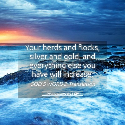 Picture 05 - Deuteronomy 8:13 GW - Your herds and flocks, silver and gold, and - Bible Verse Picture