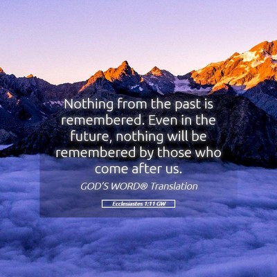 Picture 05 - Ecclesiastes 1:11 GW - Nothing from the past is remembered. Even in the - Bible Verse Picture