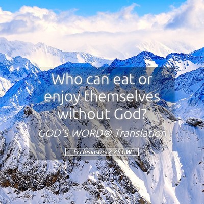 Picture 05 - Ecclesiastes 2:25 GW - Who can eat or enjoy themselves without - Bible Verse Picture