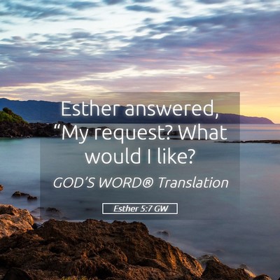Picture 05 - Esther 5:7 GW - Esther answered, “My request? What would I - Bible Verse Picture