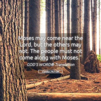 Picture 05 - Exodus 24:2 GW - Moses may come near the Lord, but the others may - Bible Verse Picture