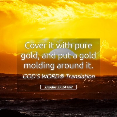 Picture 05 - Exodus 25:24 GW - Cover it with pure gold, and put a gold molding - Bible Verse Picture