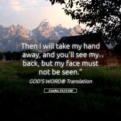 Picture 05 - Exodus 33:23 GW - Then I will take my hand away, and you’ll see - Bible Verse Picture