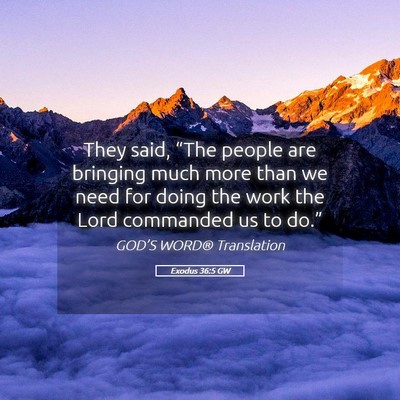 Picture 05 - Exodus 36:5 GW - They said, “The people are bringing much more - Bible Verse Picture