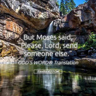 Picture 05 - Exodus 4:13 GW - But Moses said, “Please, Lord, send someone - Bible Verse Picture