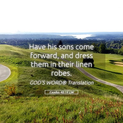 Picture 05 - Exodus 40:14 GW - Have his sons come forward, and dress them in - Bible Verse Picture
