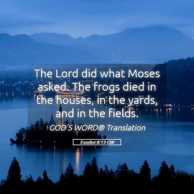 Picture 05 - Exodus 8:13 GW - The Lord did what Moses asked. The frogs died in - Bible Verse Picture
