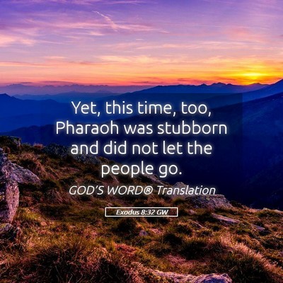 Picture 05 - Exodus 8:32 GW - Yet, this time, too, Pharaoh was stubborn and did - Bible Verse Picture