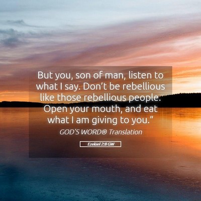 Picture 05 - Ezekiel 2:8 GW - But you, son of man, listen to what I say. - Bible Verse Picture
