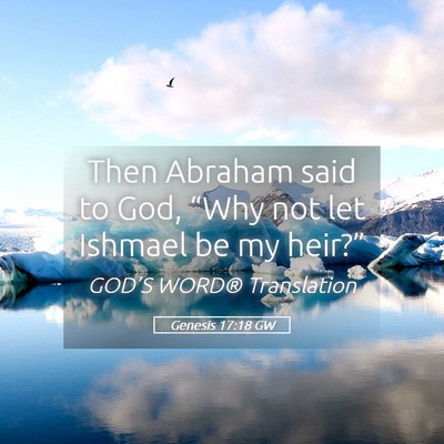 Picture 05 - Genesis 17:18 GW - Then Abraham said to God, “Why not let Ishmael - Bible Verse Picture